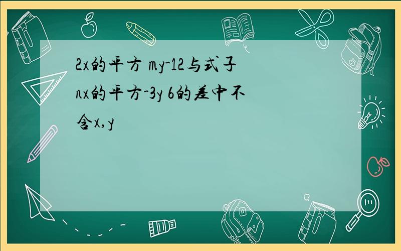 2x的平方 my-12与式子nx的平方-3y 6的差中不含x,y