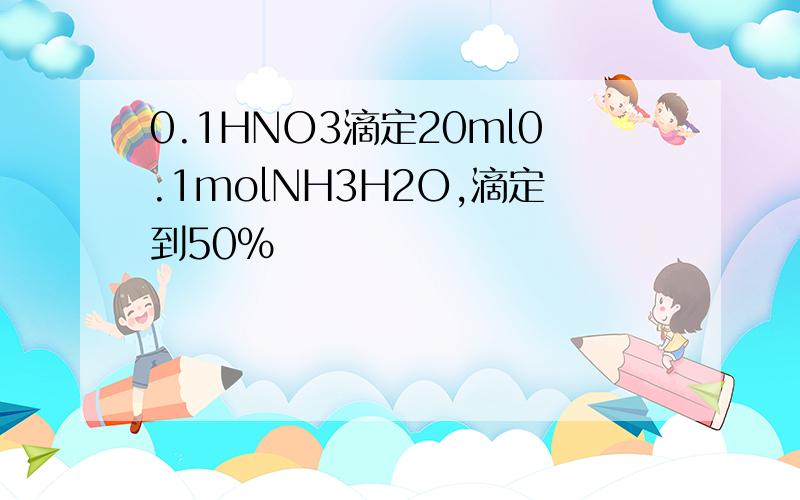 0.1HNO3滴定20ml0.1molNH3H2O,滴定到50%