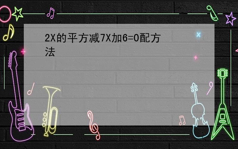 2X的平方减7X加6=0配方法