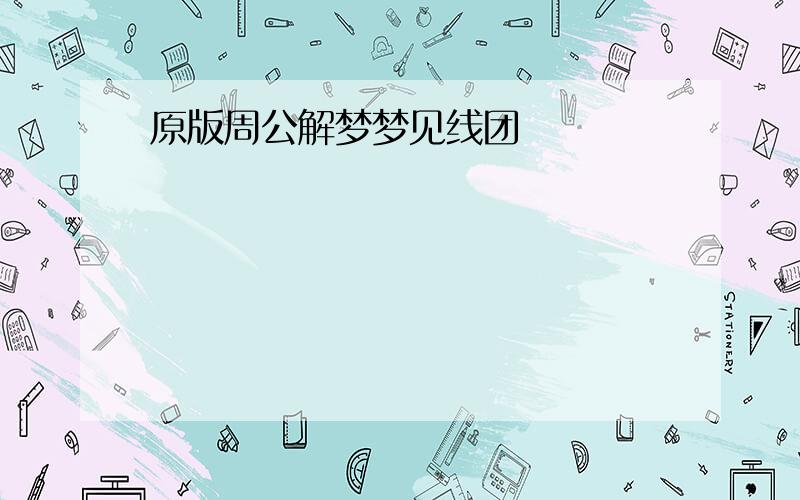 原版周公解梦梦见线团