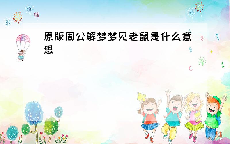 原版周公解梦梦见老鼠是什么意思