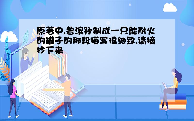 原著中,鲁滨孙制成一只能耐火的罐子的那段描写很细致,请摘抄下来