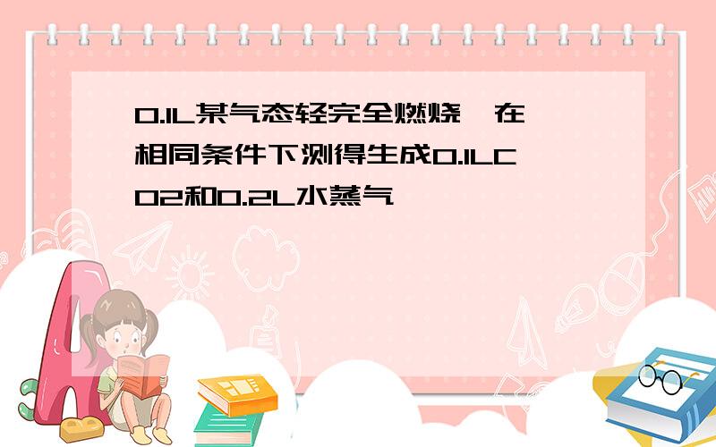 0.1L某气态轻完全燃烧,在相同条件下测得生成0.1LCO2和0.2L水蒸气