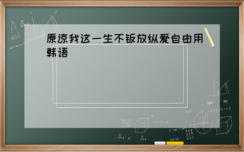 原谅我这一生不羁放纵爱自由用韩语