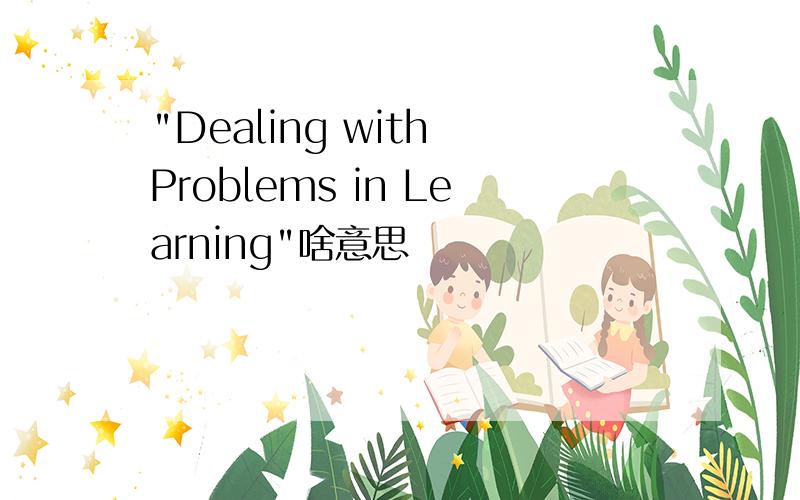 "Dealing with Problems in Learning"啥意思