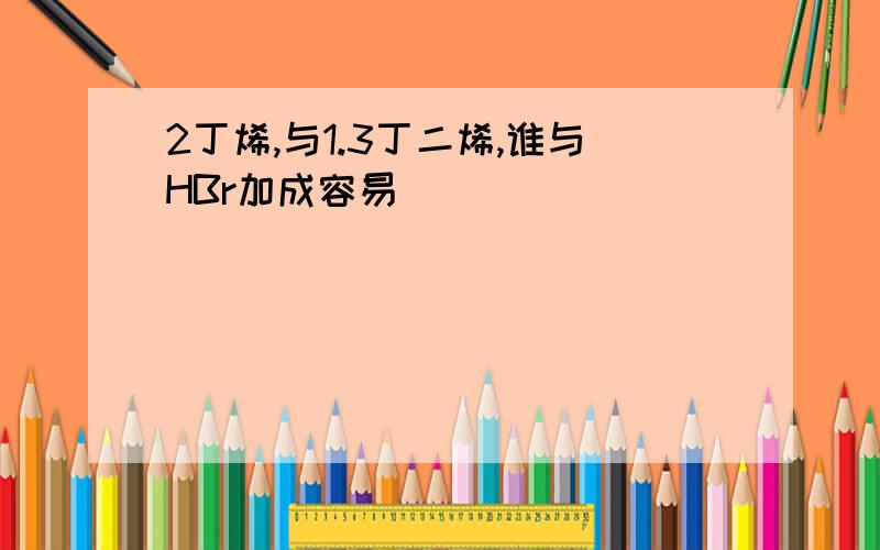 2丁烯,与1.3丁二烯,谁与HBr加成容易