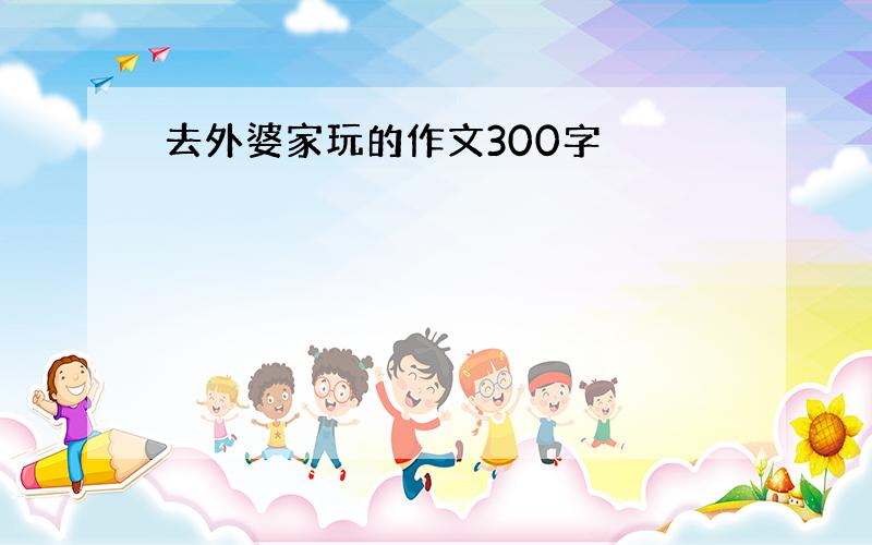 去外婆家玩的作文300字