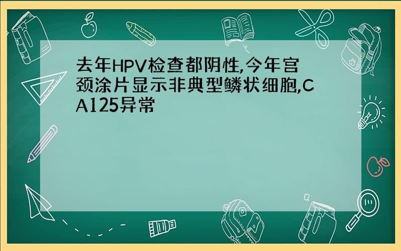 去年HPV检查都阴性,今年宫颈涂片显示非典型鳞状细胞,CA125异常