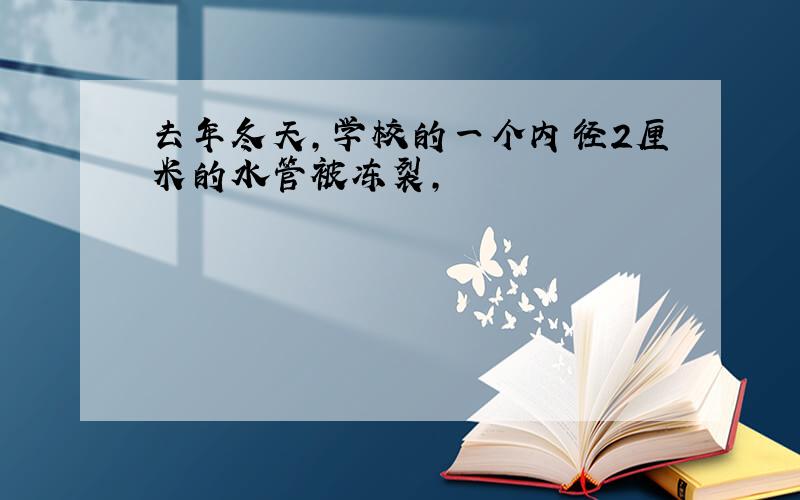 去年冬天,学校的一个内径2厘米的水管被冻裂,