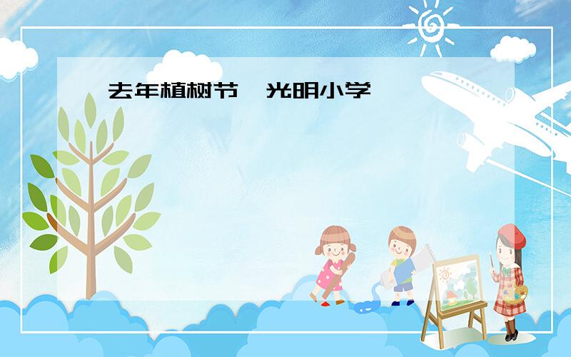 去年植树节,光明小学