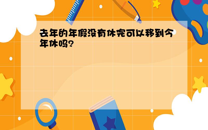 去年的年假没有休完可以移到今年休吗?