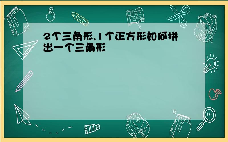 2个三角形,1个正方形如何拼出一个三角形