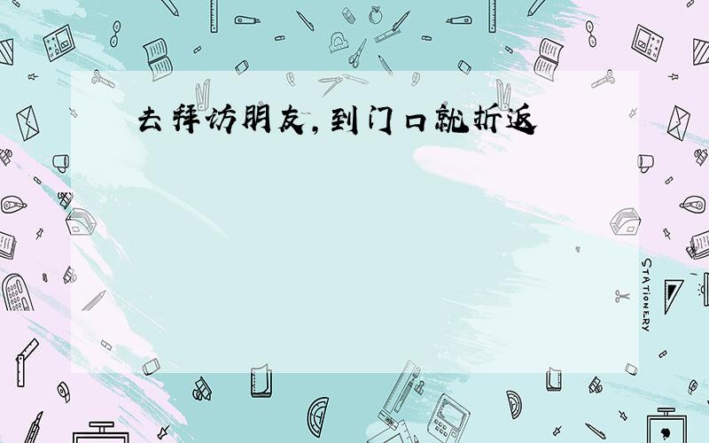 去拜访朋友,到门口就折返