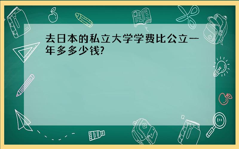 去日本的私立大学学费比公立一年多多少钱?