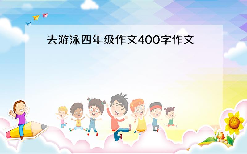 去游泳四年级作文400字作文