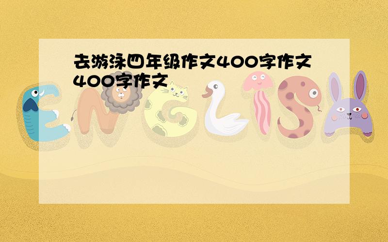 去游泳四年级作文400字作文400字作文