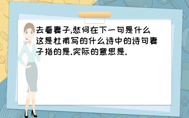 去看妻子,愁何在下一句是什么这是杜甫写的什么诗中的诗句妻子指的是.实际的意思是.