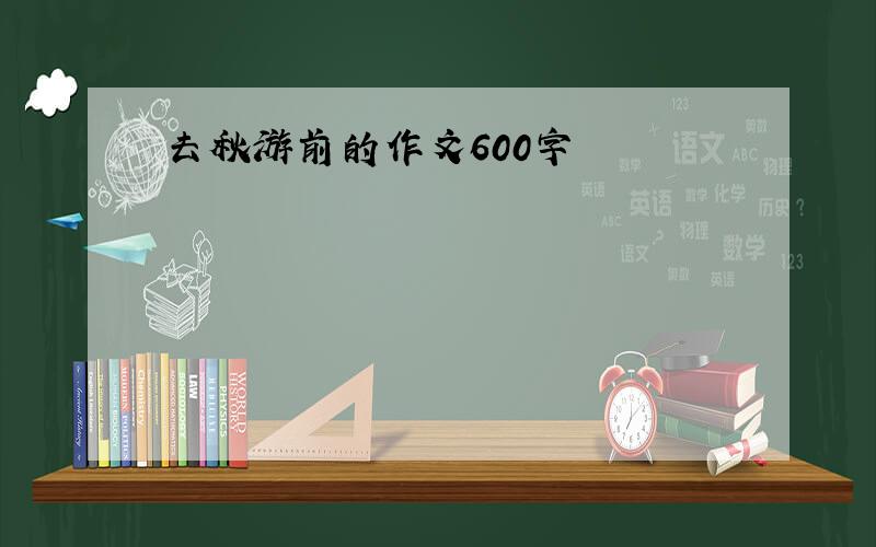 去秋游前的作文600字