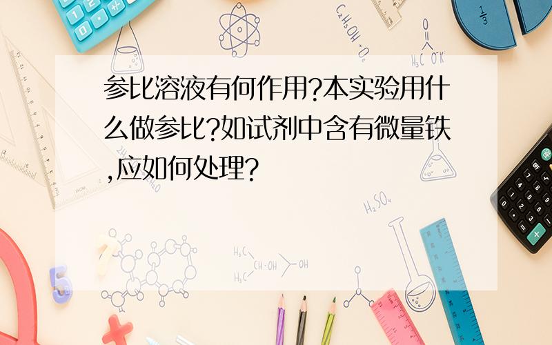 参比溶液有何作用?本实验用什么做参比?如试剂中含有微量铁,应如何处理?