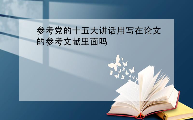 参考党的十五大讲话用写在论文的参考文献里面吗