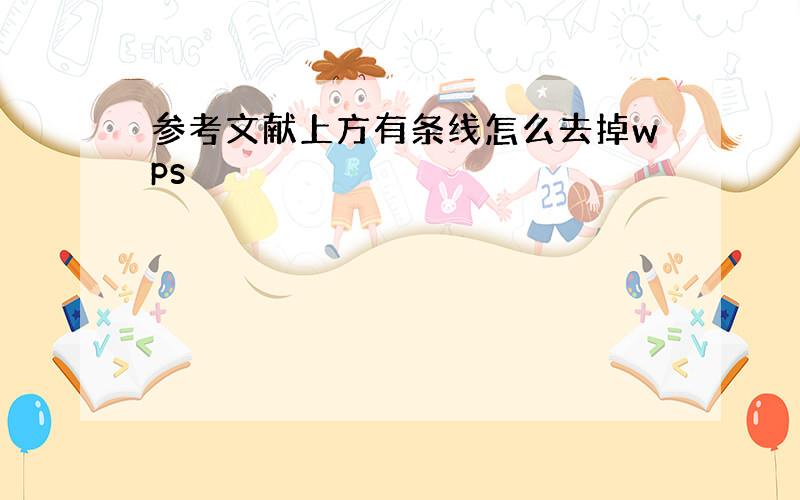 参考文献上方有条线怎么去掉wps