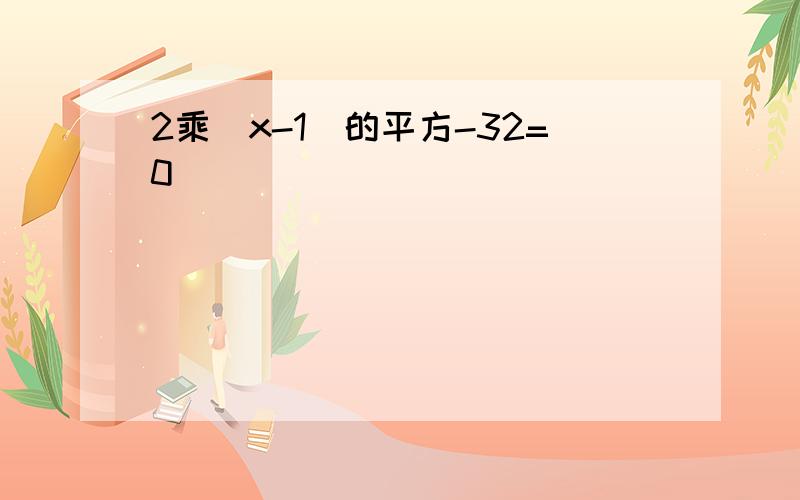 2乘(x-1)的平方-32=0