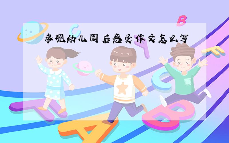 参观幼儿园后感受作文怎么写