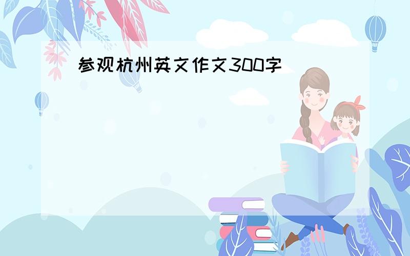 参观杭州英文作文300字