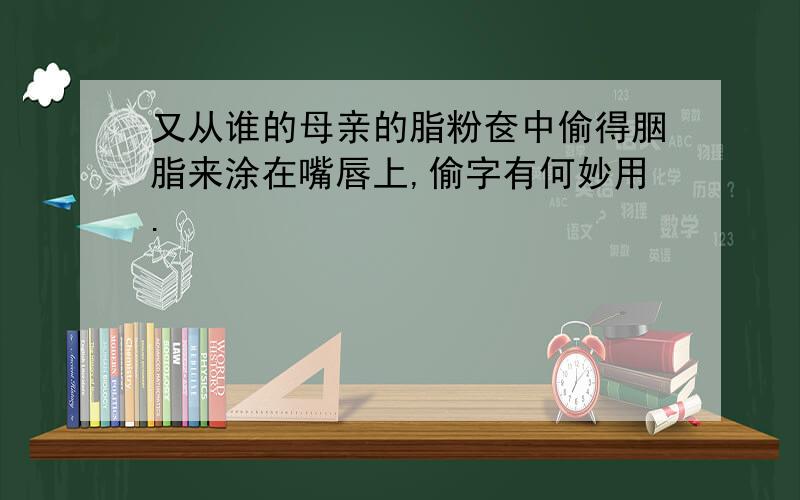 又从谁的母亲的脂粉奁中偷得胭脂来涂在嘴唇上,偷字有何妙用.