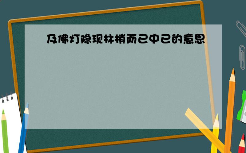 及佛灯隐现林梢而已中已的意思