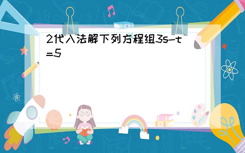 2代入法解下列方程组3s-t=5