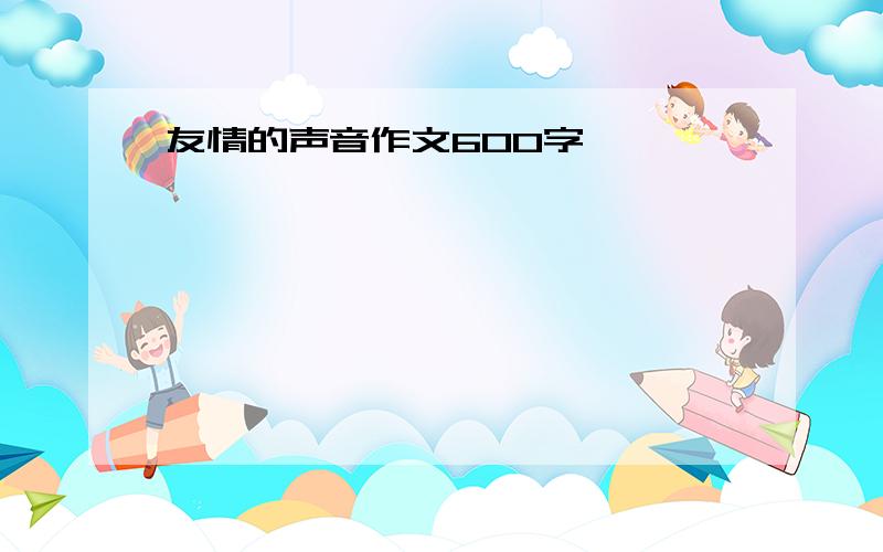 友情的声音作文600字