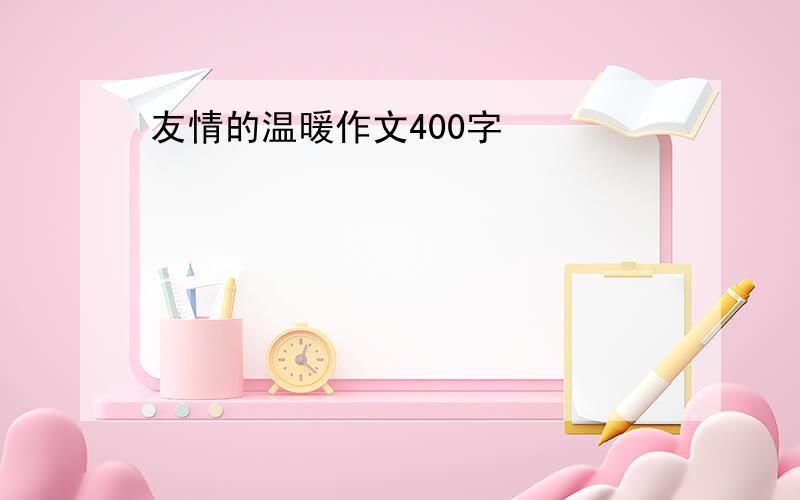 友情的温暖作文400字