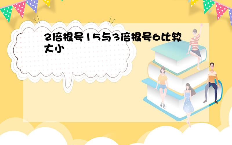 2倍根号15与3倍根号6比较大小