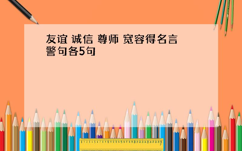 友谊 诚信 尊师 宽容得名言警句各5句