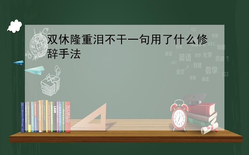 双休隆重泪不干一句用了什么修辞手法