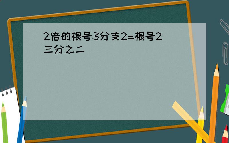 2倍的根号3分支2=根号2 三分之二