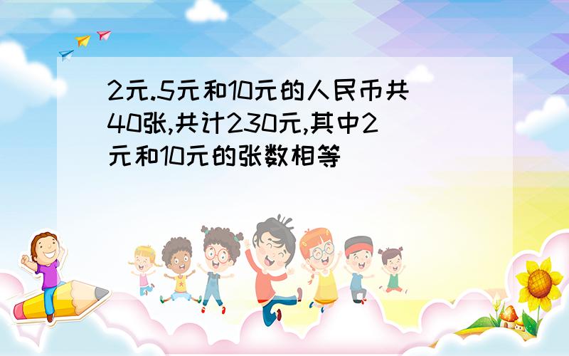 2元.5元和10元的人民币共40张,共计230元,其中2元和10元的张数相等