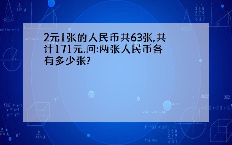 2元1张的人民币共63张,共计171元.问:两张人民币各有多少张?