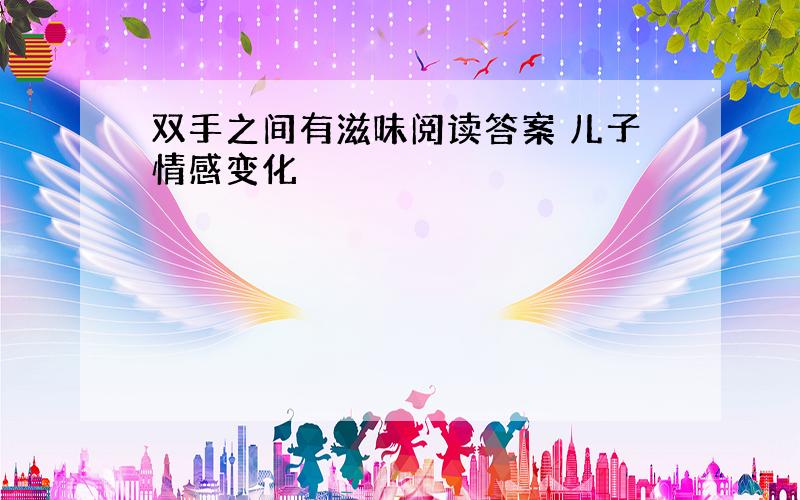 双手之间有滋味阅读答案 儿子情感变化