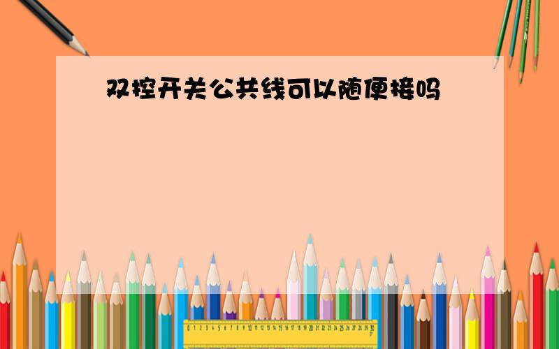 双控开关公共线可以随便接吗