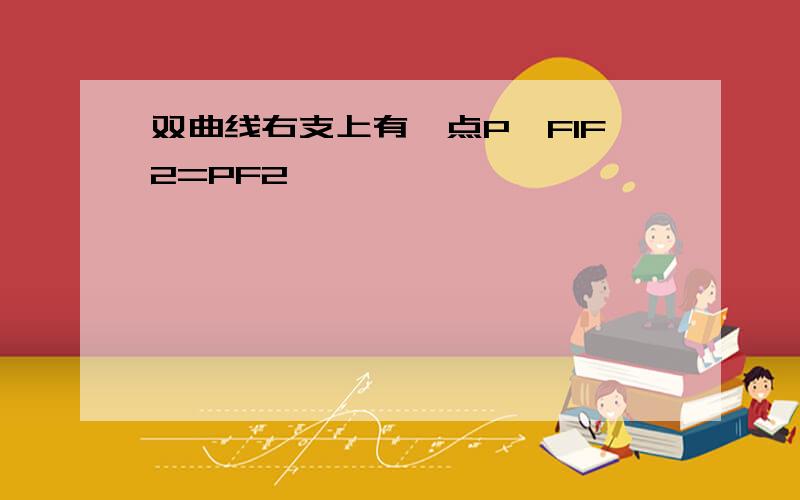 双曲线右支上有一点P,F1F2=PF2