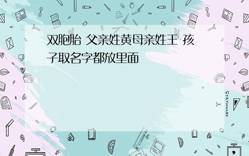 双胞胎 父亲姓黄母亲姓王 孩子取名字都放里面