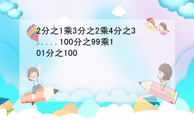 2分之1乘3分之2乘4分之3.....100分之99乘101分之100