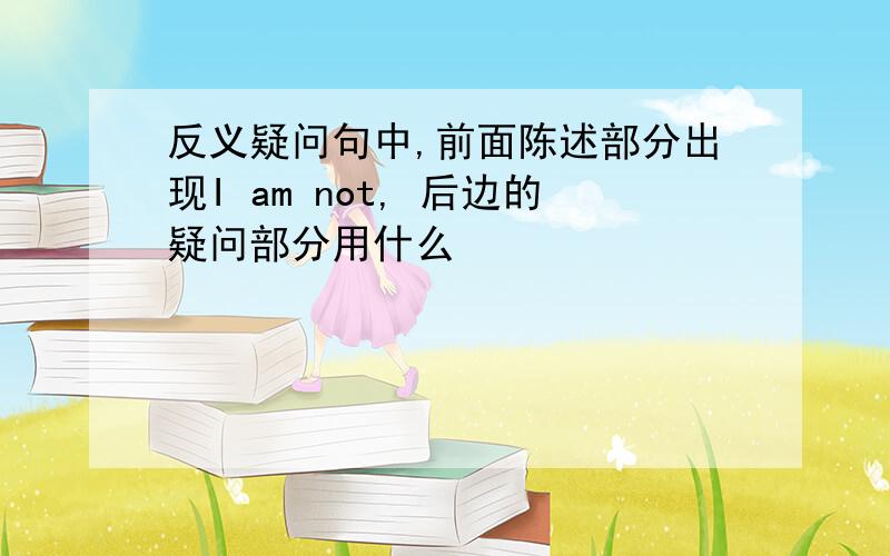 反义疑问句中,前面陈述部分出现I am not, 后边的疑问部分用什么