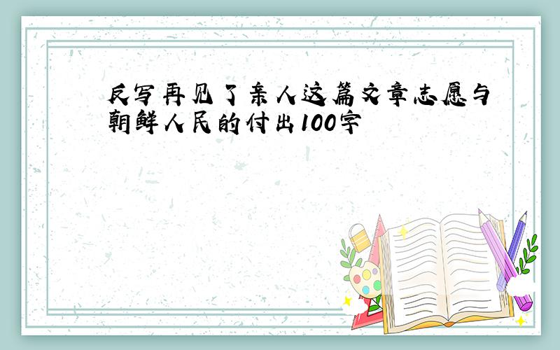 反写再见了亲人这篇文章志愿与朝鲜人民的付出100字