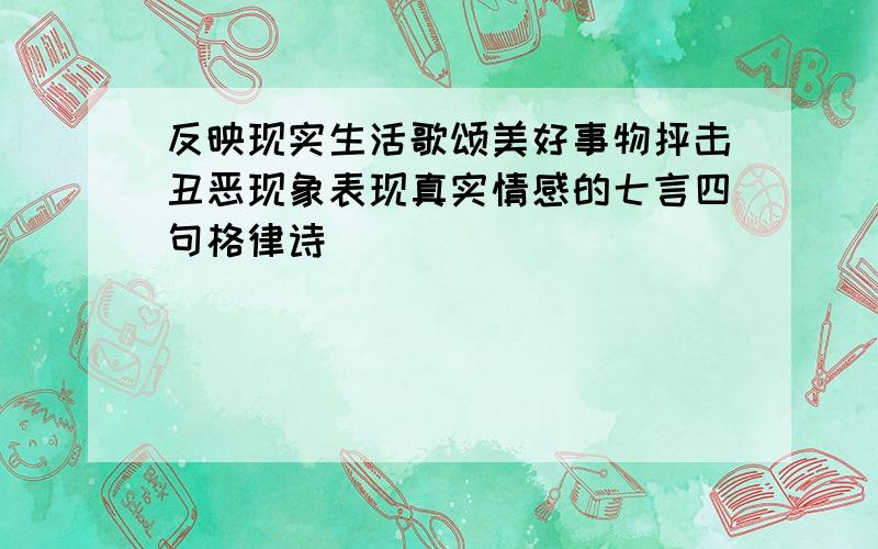 反映现实生活歌颂美好事物抨击丑恶现象表现真实情感的七言四句格律诗