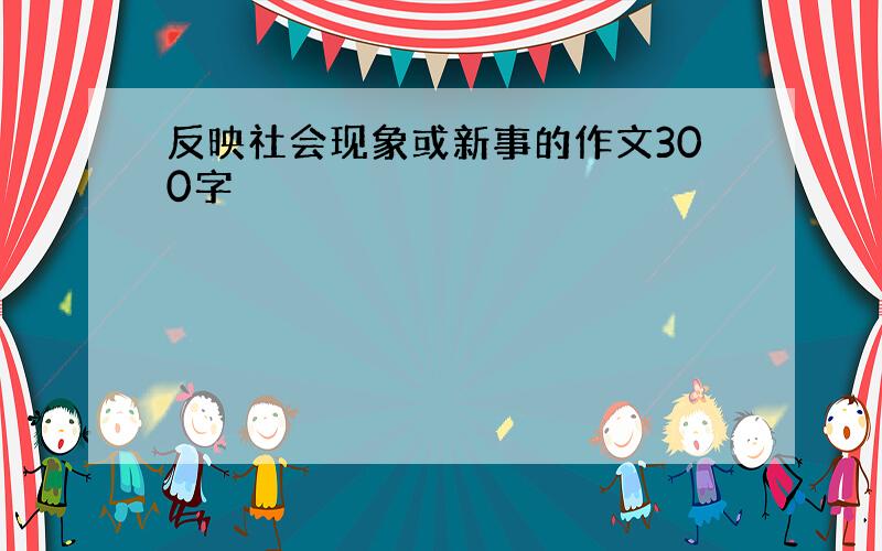 反映社会现象或新事的作文300字