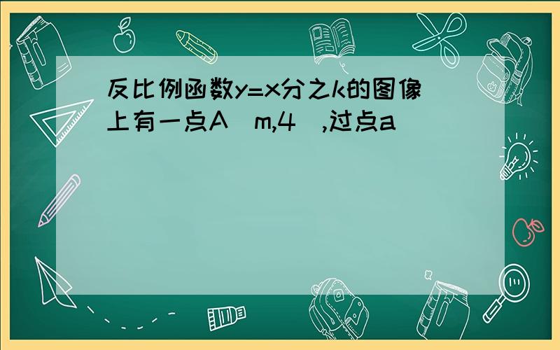 反比例函数y=x分之k的图像上有一点A(m,4),过点a