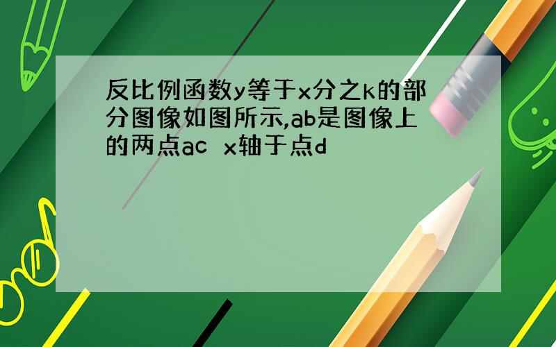 反比例函数y等于x分之k的部分图像如图所示,ab是图像上的两点ac⊥x轴于点d